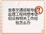 宜春交通运输专业监理工程师想考证但没有相关工作经验怎么办