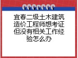 宜春二级土木建筑造价工程师想考证但没有相关工作经验怎么办