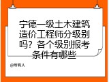 宁德一级土木建筑造价工程师分级别吗？各个级别报考条件有哪些