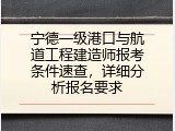 宁德一级港口与航道工程建造师报考条件速查，详细分析报名要求