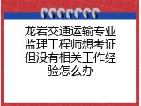 龙岩交通运输专业监理工程师想考证但没有相关工作经验怎么办