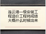 连云港一级安装工程造价工程师成绩大概什么时候出来