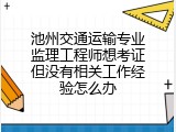 池州交通运输专业监理工程师想考证但没有相关工作经验怎么办