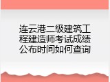 连云港二级建筑工程建造师考试成绩公布时间如何查询