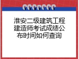 淮安二级建筑工程建造师考试成绩公布时间如何查询