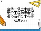 金华二级土木建筑造价工程师想考证但没有相关工作经验怎么办