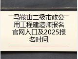 马鞍山二级市政公用工程建造师报名官网入口及2025报名时间