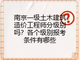 南京一级土木建筑造价工程师分级别吗？各个级别报考条件有哪些
