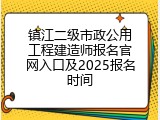 镇江二级市政公用工程建造师报名官网入口及2025报名时间