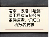 南京一级港口与航道工程建造师报考条件速查，详细分析报名要求