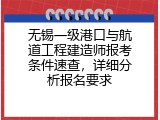 无锡一级港口与航道工程建造师报考条件速查，详细分析报名要求