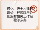 通化二级土木建筑造价工程师想考证但没有相关工作经验怎么办