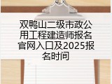 双鸭山二级市政公用工程建造师报名官网入口及2025报名时间