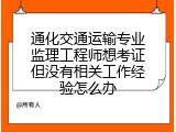 通化交通运输专业监理工程师想考证但没有相关工作经验怎么办