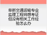 阜新交通运输专业监理工程师想考证但没有相关工作经验怎么办