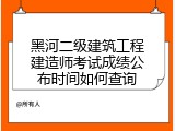黑河二级建筑工程建造师考试成绩公布时间如何查询