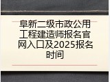 阜新二级市政公用工程建造师报名官网入口及2025报名时间