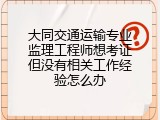 大同交通运输专业监理工程师想考证但没有相关工作经验怎么办