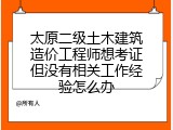 太原二级土木建筑造价工程师想考证但没有相关工作经验怎么办