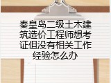 秦皇岛二级土木建筑造价工程师想考证但没有相关工作经验怎么办