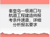 秦皇岛一级港口与航道工程建造师报考条件速查，详细分析报名要求