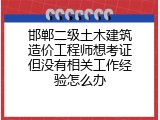 邯郸二级土木建筑造价工程师想考证但没有相关工作经验怎么办