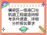 铜梁区一级港口与航道工程建造师报考条件速查，详细分析报名要求