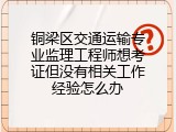 铜梁区交通运输专业监理工程师想考证但没有相关工作经验怎么办