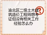渝北区二级土木建筑造价工程师想考证但没有相关工作经验怎么办