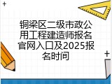 铜梁区二级市政公用工程建造师报名官网入口及2025报名时间