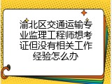渝北区交通运输专业监理工程师想考证但没有相关工作经验怎么办