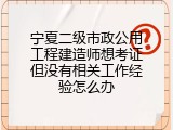 宁夏二级市政公用工程建造师想考证但没有相关工作经验怎么办