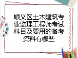 顺义区土木建筑专业监理工程师考试科目及要用的备考资料有哪些