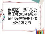 崇明区二级市政公用工程建造师想考证但没有相关工作经验怎么办