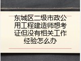 东城区二级市政公用工程建造师想考证但没有相关工作经验怎么办