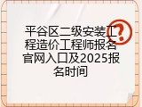 平谷区二级安装工程造价工程师报名官网入口及2025报名时间