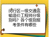 闵行区一级交通运输造价工程师分级别吗？各个级别报考条件有哪些