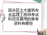 延庆区土木建筑专业监理工程师考试科目及要用的备考资料有哪些