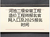 河池二级安装工程造价工程师报名官网入口及2025报名时间
