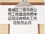 黄浦区二级市政公用工程建造师想考证但没有相关工作经验怎么办