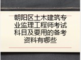 朝阳区土木建筑专业监理工程师考试科目及要用的备考资料有哪些