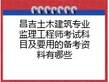昌吉土木建筑专业监理工程师考试科目及要用的备考资料有哪些