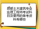 昌都土木建筑专业监理工程师考试科目及要用的备考资料有哪些