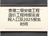 贵港二级安装工程造价工程师报名官网入口及2025报名时间