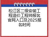 松江区二级安装工程造价工程师报名官网入口及2025报名时间