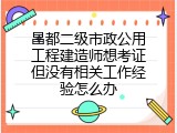 昌都二级市政公用工程建造师想考证但没有相关工作经验怎么办