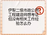 伊犁二级市政公用工程建造师想考证但没有相关工作经验怎么办
