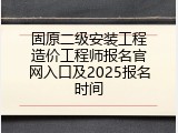 固原二级安装工程造价工程师报名官网入口及2025报名时间
