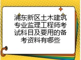 浦东新区土木建筑专业监理工程师考试科目及要用的备考资料有哪些