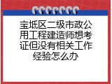 宝坻区二级市政公用工程建造师想考证但没有相关工作经验怎么办